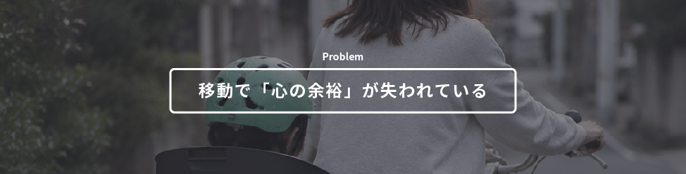 Banner with a person riding a bicycle carrying a child; overlay reads 'Problem' and '移動で「心の余裕」が失われている' (mobility reduces mental bandwidth).