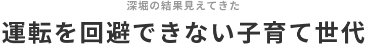 深堀の結果見えてきた — 運転を回避できない子育て世代